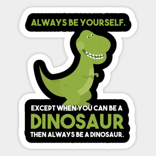 Always Be Yourself Except When You Can Be A Dinosaur Sticker